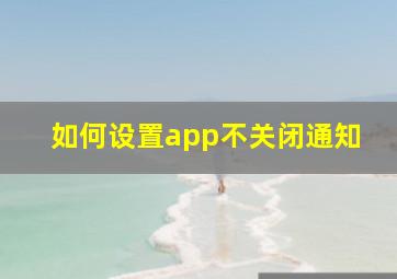 如何设置app不关闭通知