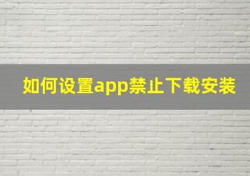 如何设置app禁止下载安装