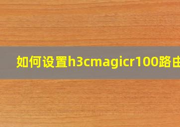 如何设置h3cmagicr100路由器