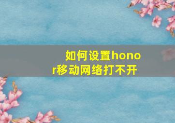 如何设置honor移动网络打不开