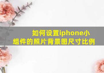 如何设置iphone小组件的照片背景图尺寸比例