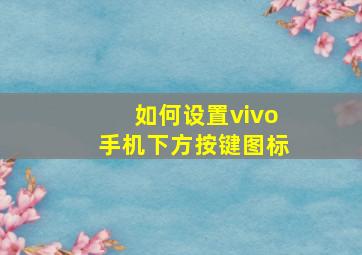 如何设置vivo手机下方按键图标