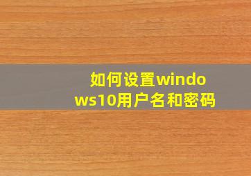 如何设置windows10用户名和密码