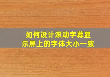 如何设计滚动字幕显示屏上的字体大小一致