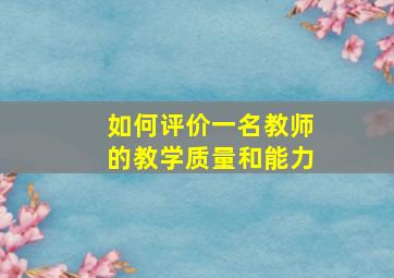 如何评价一名教师的教学质量和能力