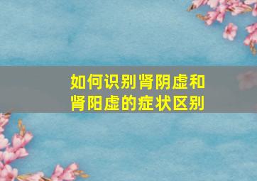 如何识别肾阴虚和肾阳虚的症状区别