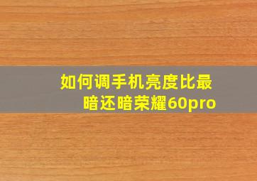 如何调手机亮度比最暗还暗荣耀60pro