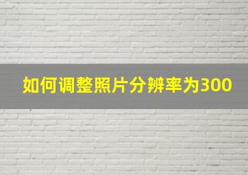 如何调整照片分辨率为300