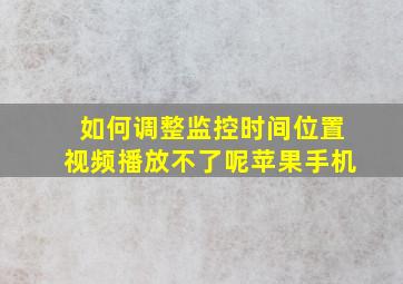 如何调整监控时间位置视频播放不了呢苹果手机