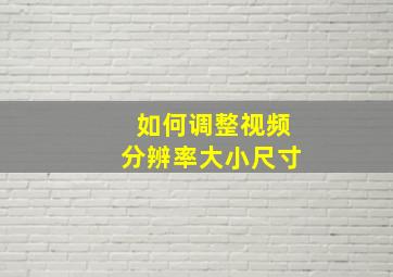 如何调整视频分辨率大小尺寸