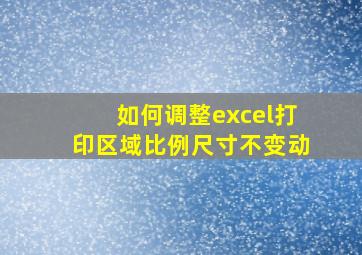 如何调整excel打印区域比例尺寸不变动