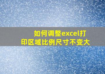 如何调整excel打印区域比例尺寸不变大