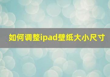 如何调整ipad壁纸大小尺寸