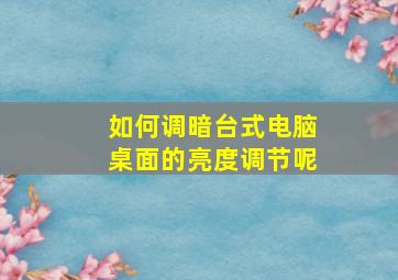 如何调暗台式电脑桌面的亮度调节呢