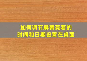 如何调节屏幕亮着的时间和日期设置在桌面