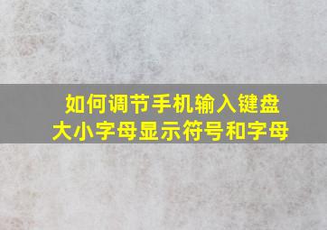 如何调节手机输入键盘大小字母显示符号和字母