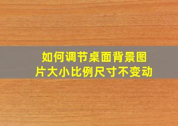 如何调节桌面背景图片大小比例尺寸不变动