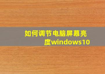 如何调节电脑屏幕亮度windows10