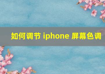 如何调节 iphone 屏幕色调