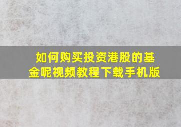 如何购买投资港股的基金呢视频教程下载手机版