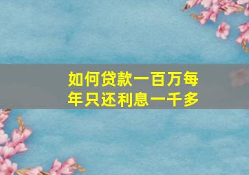 如何贷款一百万每年只还利息一千多