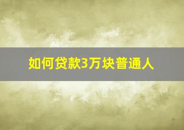 如何贷款3万块普通人