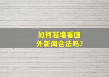 如何越墙看国外新闻合法吗?