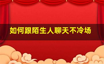 如何跟陌生人聊天不冷场