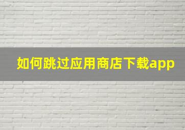 如何跳过应用商店下载app