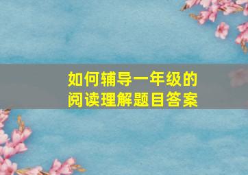 如何辅导一年级的阅读理解题目答案