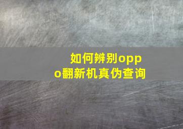 如何辨别oppo翻新机真伪查询