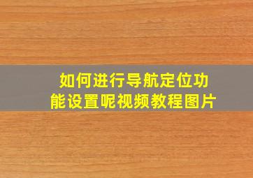 如何进行导航定位功能设置呢视频教程图片