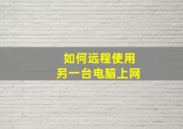 如何远程使用另一台电脑上网