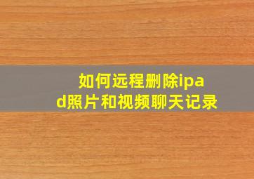 如何远程删除ipad照片和视频聊天记录