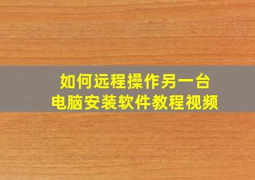 如何远程操作另一台电脑安装软件教程视频