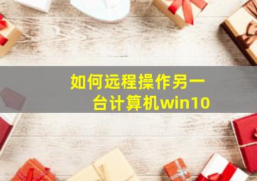 如何远程操作另一台计算机win10