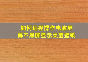 如何远程操作电脑屏幕不黑屏显示桌面壁纸