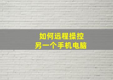 如何远程操控另一个手机电脑