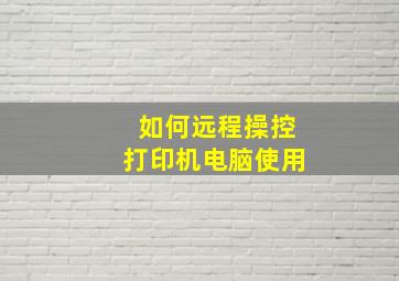 如何远程操控打印机电脑使用