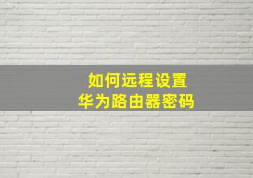 如何远程设置华为路由器密码