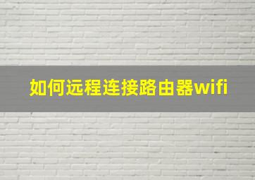 如何远程连接路由器wifi