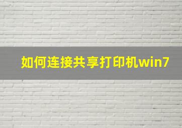 如何连接共享打印机win7