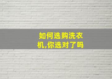 如何选购洗衣机,你选对了吗