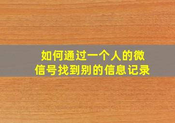 如何通过一个人的微信号找到别的信息记录