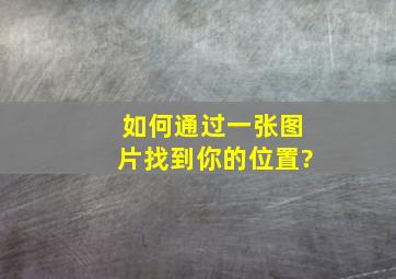 如何通过一张图片找到你的位置?