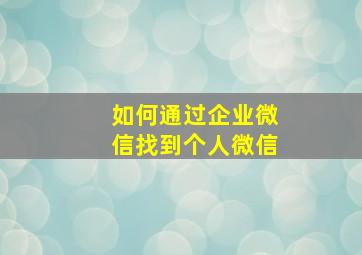 如何通过企业微信找到个人微信