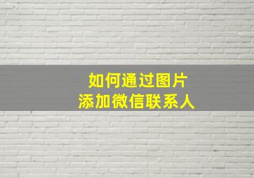 如何通过图片添加微信联系人