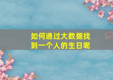 如何通过大数据找到一个人的生日呢