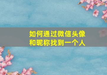 如何通过微信头像和昵称找到一个人