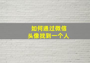 如何通过微信头像找到一个人